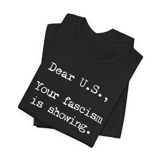 Dear U.S., your fascism is showing. | Unisex Tee