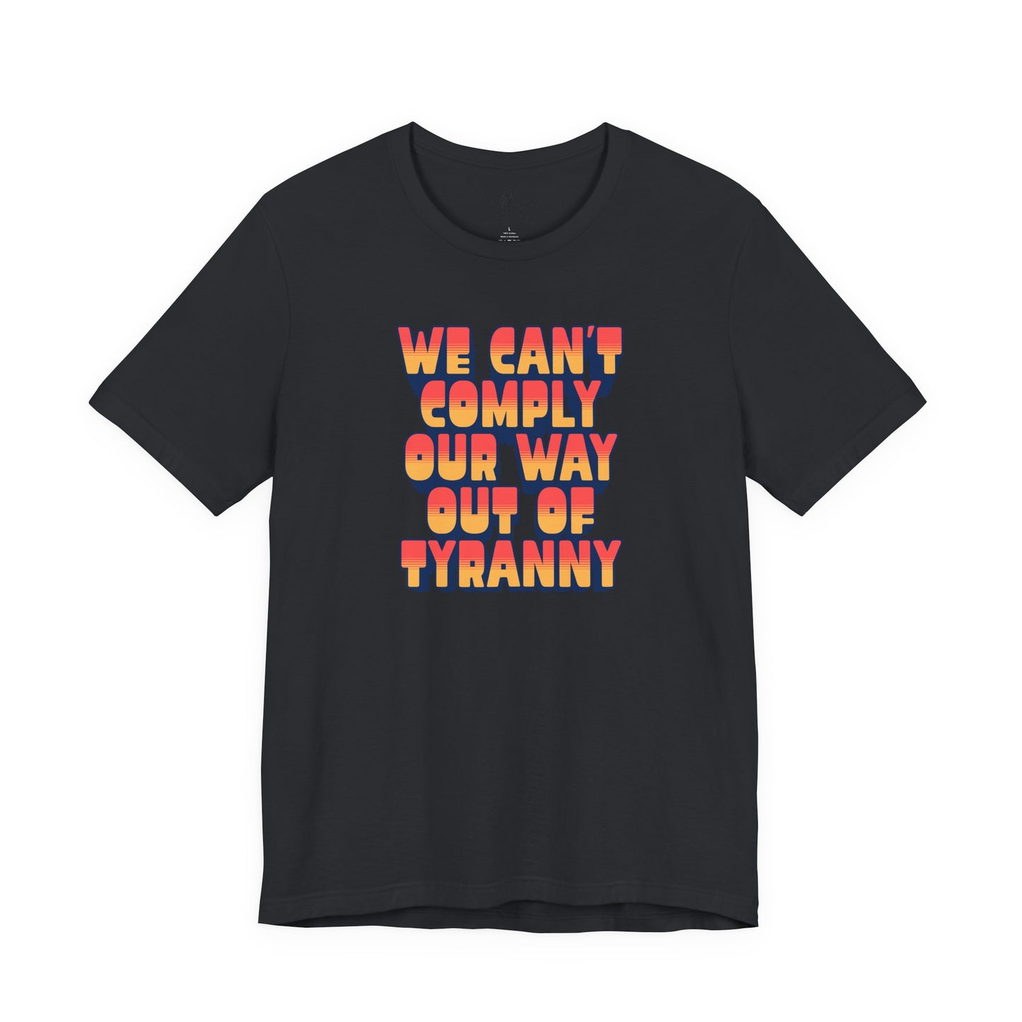 We Can't Comply Our Way Out Of Tyranny | Unisex Shirt
