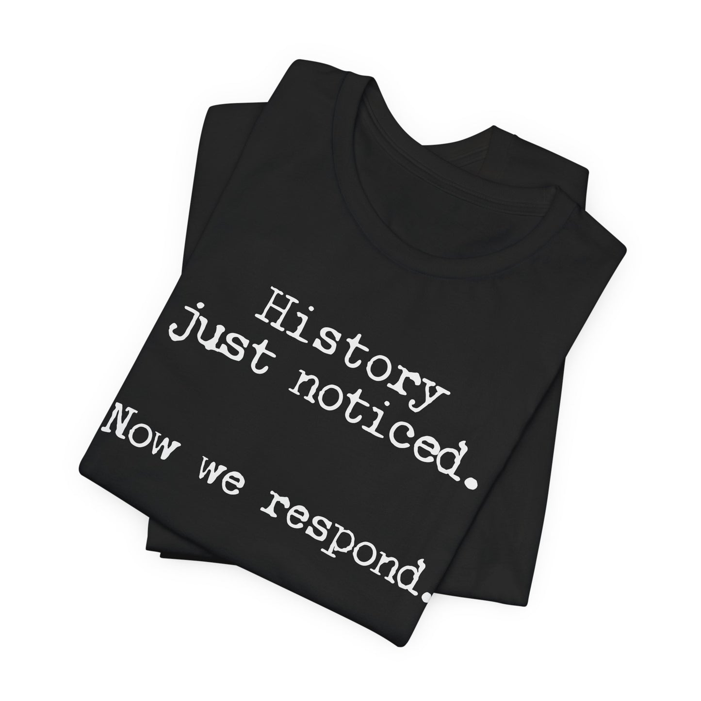 History just noticed. Now we respond. | Unisex Tee