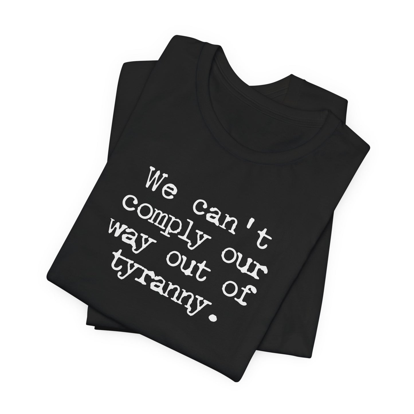 We can’t comply our way out of tyranny | Unisex Tee