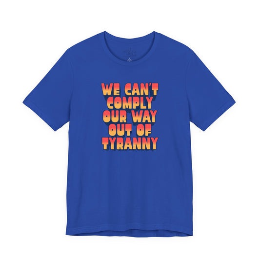 We Can't Comply Our Way Out Of Tyranny | Unisex Shirt