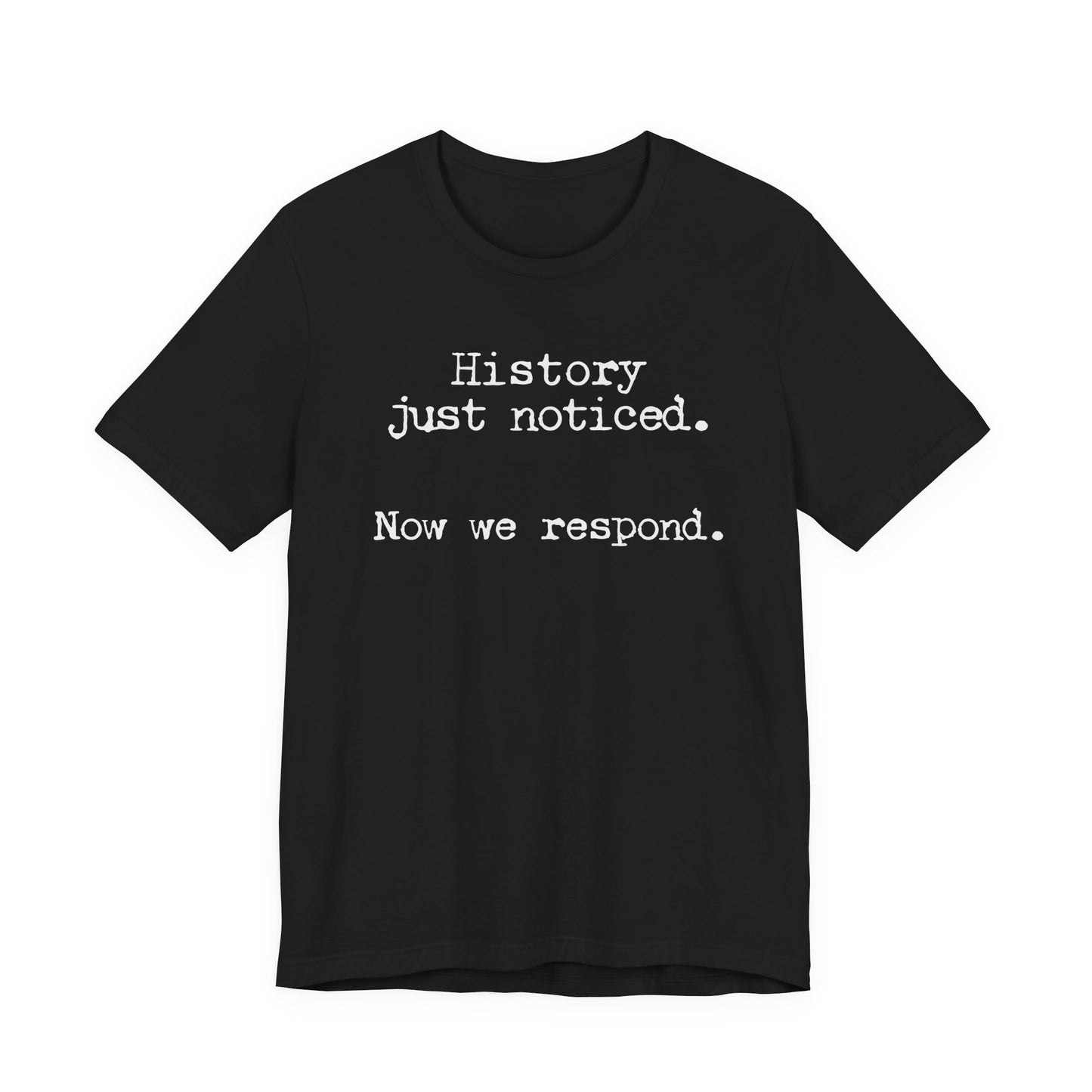 History just noticed. Now we respond. | Unisex Tee