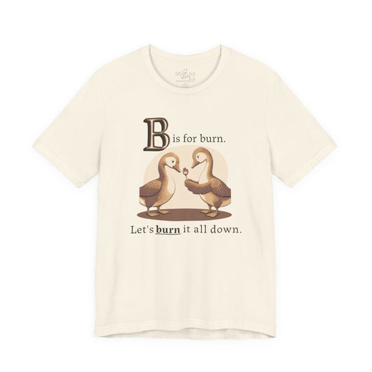 B is for Burn it all down | Unisex Tee