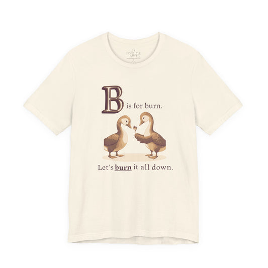 B is for Burn it all down | Unisex Tee