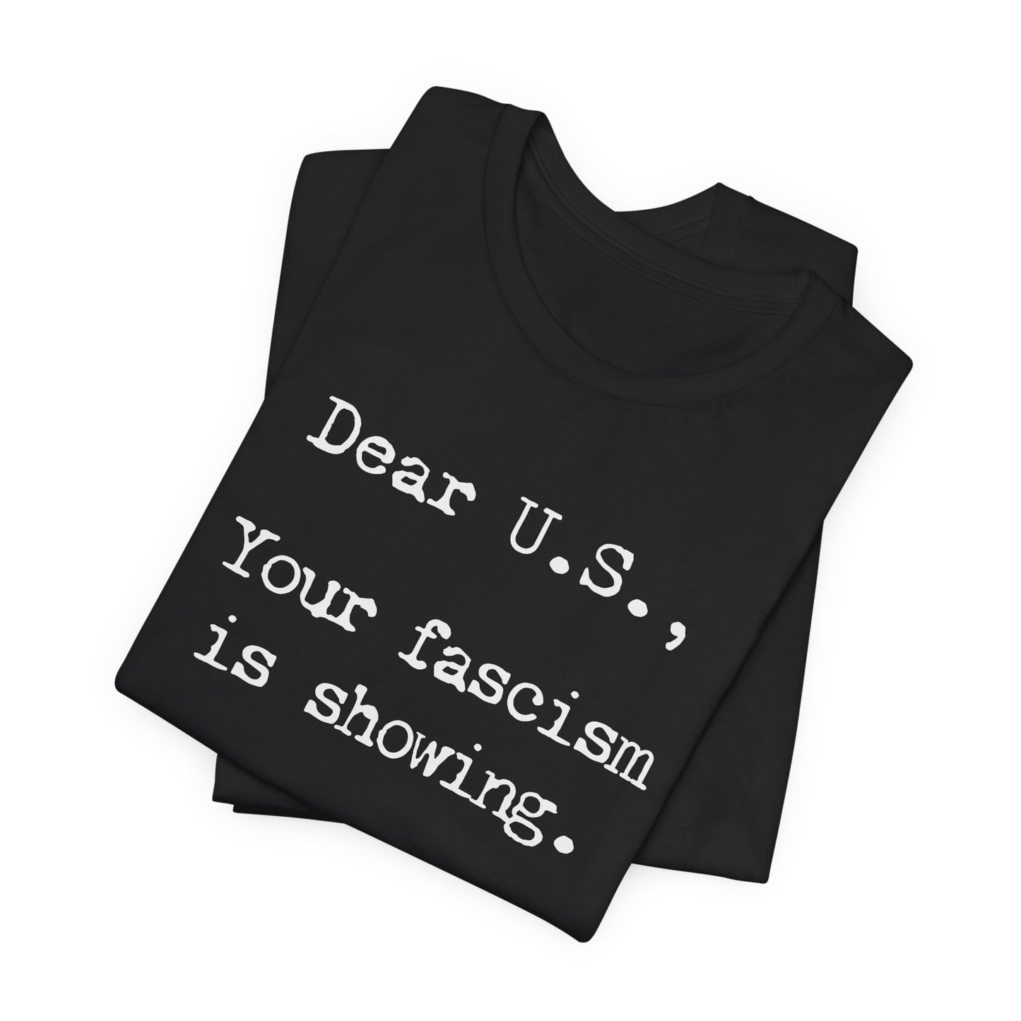 Dear U.S., your fascism is showing. | Unisex Tee