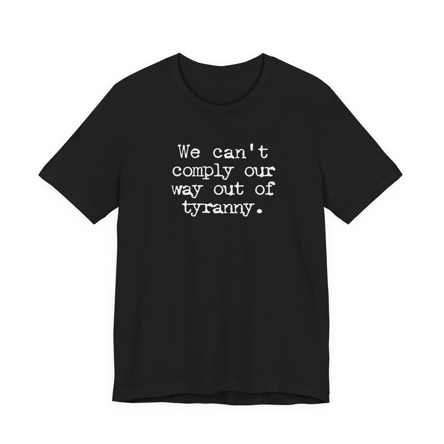 We can’t comply our way out of tyranny | Unisex Tee