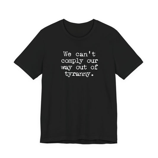 We can’t comply our way out of tyranny | Unisex Tee