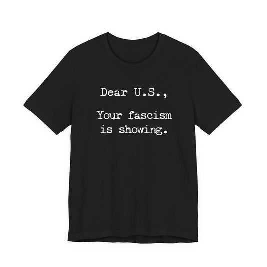 Dear U.S., your fascism is showing. | Unisex Tee